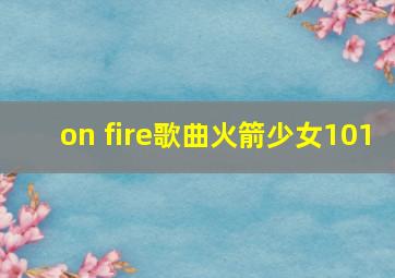 on fire歌曲火箭少女101